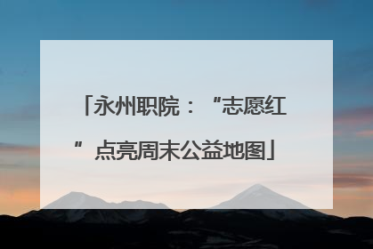 永州职院：“志愿红”点亮周末公益地图