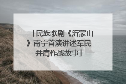民族歌剧《沂蒙山》南宁首演讲述军民并肩作战故事