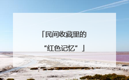 民间收藏里的“红色记忆”