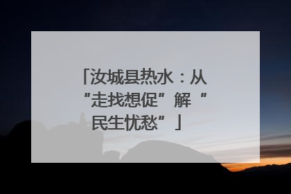 汝城县热水：从“走找想促”解“民生忧愁”