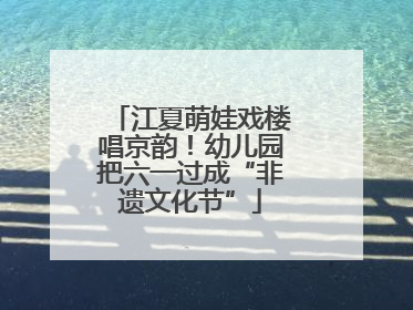 江夏萌娃戏楼唱京韵！幼儿园把六一过成“非遗文化节”
