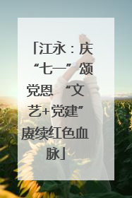江永：庆“七一”颂党恩 “文艺+党建”赓续红色血脉