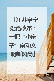 江苏阜宁婚俗改革：一把“小扇子”扇动文明新风尚