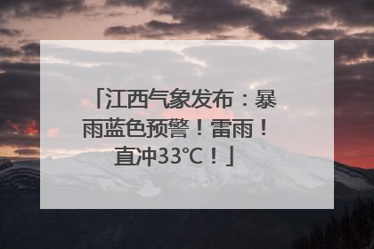 江西气象发布：暴雨蓝色预警！雷雨！直冲33℃！