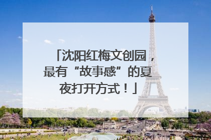 沈阳红梅文创园，最有“故事感”的夏夜打开方式！