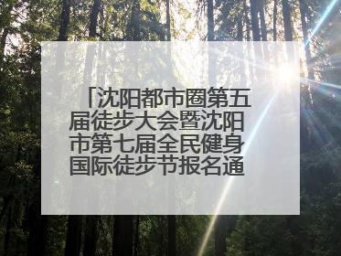沈阳都市圈第五届徒步大会暨沈阳市第七届全民健身国际徒步节报名通道开启