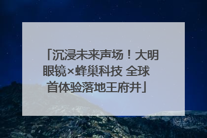 沉浸未来声场！大明眼镜×蜂巢科技 全球首体验落地王府井