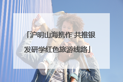 沪明山海携作 共推银发研学红色旅游线路