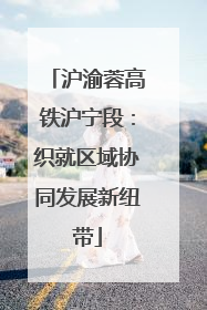 沪渝蓉高铁沪宁段：织就区域协同发展新纽带