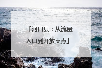河口县：从流量入口到开放支点