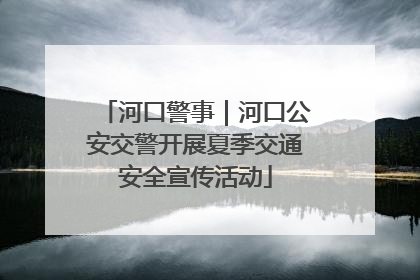 河口警事｜河口公安交警开展夏季交通安全宣传活动