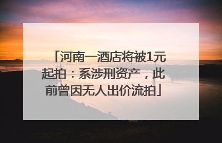 河南一酒店将被1元起拍：系涉刑资产，此前曾因无人出价流拍