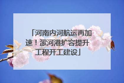 河南内河航运再加速！漯河港扩容提升工程开工建设