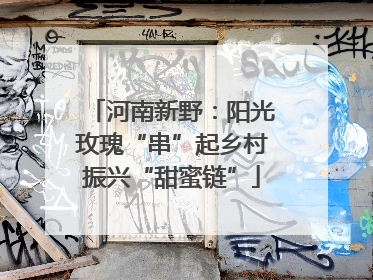 河南新野：阳光玫瑰“串”起乡村振兴“甜蜜链”