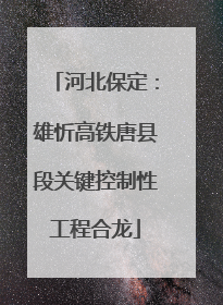 河北保定：雄忻高铁唐县段关键控制性工程合龙