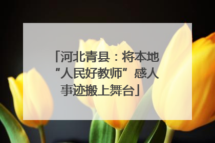 河北青县：将本地“人民好教师”感人事迹搬上舞台