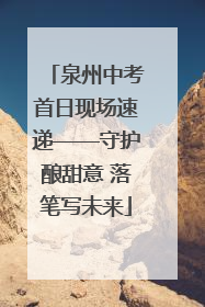 泉州中考首日现场速递——守护酿甜意 落笔写未来
