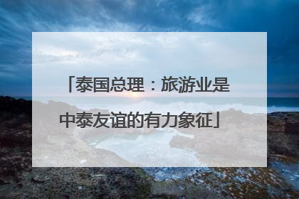 泰国总理：旅游业是中泰友谊的有力象征