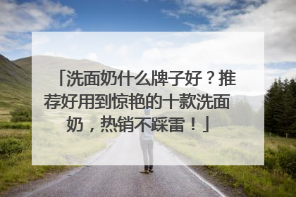 洗面奶什么牌子好？推荐好用到惊艳的十款洗面奶，热销不踩雷！