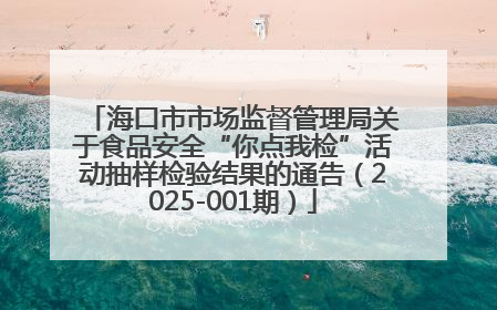 海口市市场监督管理局关于食品安全“你点我检”活动抽样检验结果的通告（2025-001期）