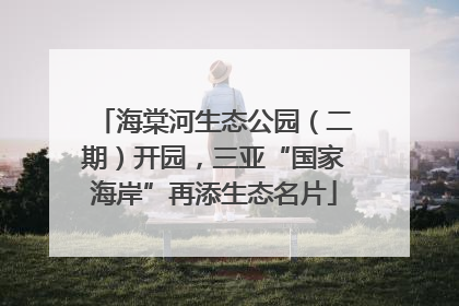 海棠河生态公园（二期）开园，三亚“国家海岸”再添生态名片