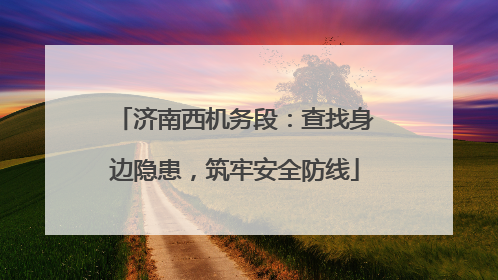 济南西机务段：查找身边隐患，筑牢安全防线