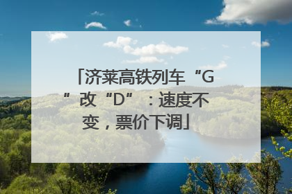 济莱高铁列车“G”改“D”：速度不变，票价下调