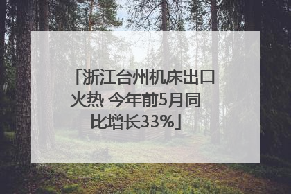 浙江台州机床出口火热 今年前5月同比增长33%