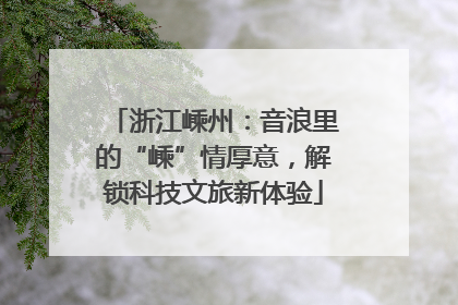 浙江嵊州：音浪里的“嵊”情厚意，解锁科技文旅新体验