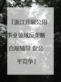 浙江开展公用事业领域反垄断合规辅导 促公平竞争