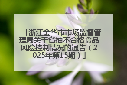 浙江金华市市场监督管理局关于省抽不合格食品风险控制情况的通告（2025年第15期）