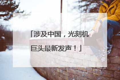 涉及中国，光刻机巨头最新发声！