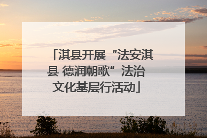 淇县开展“法安淇县 德润朝歌”法治文化基层行活动