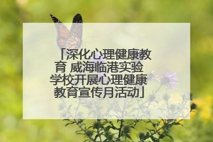 深化心理健康教育 威海临港实验学校开展心理健康教育宣传月活动