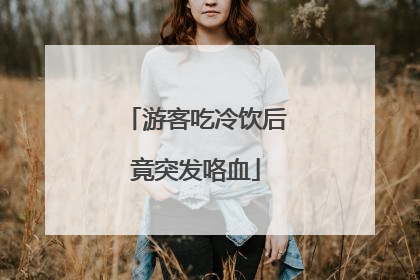 游客吃冷饮后竟突发咯血