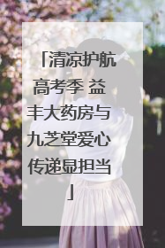清凉护航高考季 益丰大药房与九芝堂爱心传递显担当