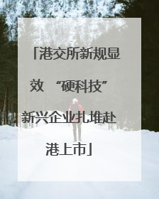 港交所新规显效 “硬科技”新兴企业扎堆赴港上市