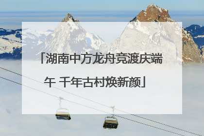 湖南中方龙舟竞渡庆端午 千年古村焕新颜