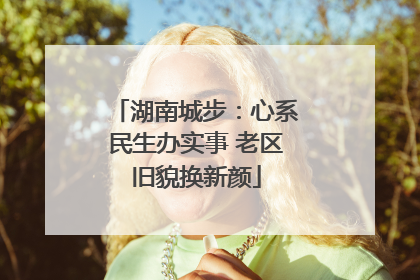 湖南城步：心系民生办实事 老区旧貌换新颜