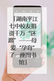 湖南平江七中校友捐资千万“还愿”——母爱“孕育”了一座图书馆