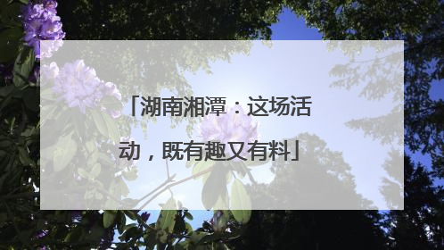 湖南湘潭:这场活动,既有趣又有料