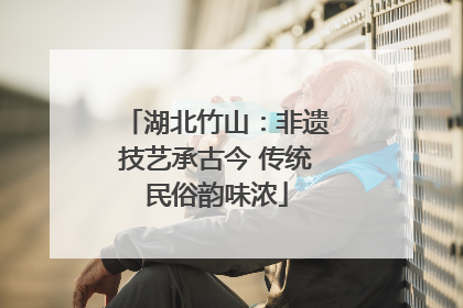 湖北竹山：非遗技艺承古今 传统民俗韵味浓