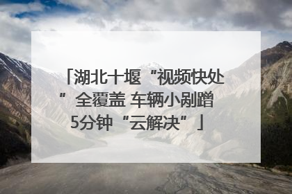 湖北十堰“视频快处”全覆盖 车辆小剐蹭5分钟“云解决”