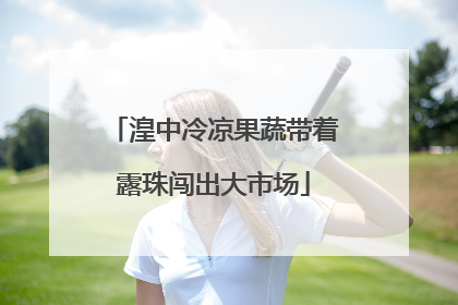 湟中冷凉果蔬带着露珠闯出大市场