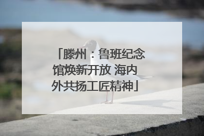 滕州：鲁班纪念馆焕新开放 海内外共扬工匠精神