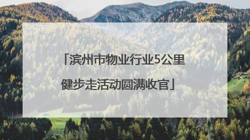 滨州市物业行业5公里健步走活动圆满收官