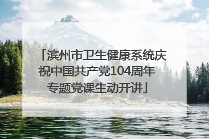 滨州市卫生健康系统庆祝中国共产党104周年专题党课生动开讲