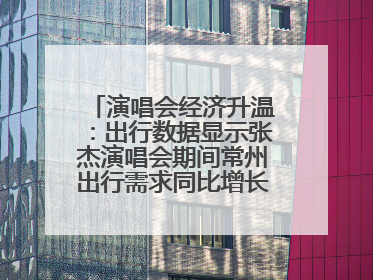 演唱会经济升温：出行数据显示张杰演唱会期间常州出行需求同比增长319%