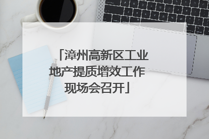 漳州高新区工业地产提质增效工作现场会召开