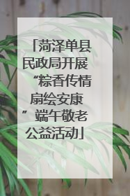 菏泽单县民政局开展“粽香传情 扇绘安康”端午敬老公益活动
